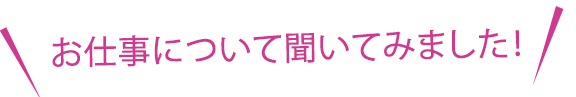 お仕事について聞いてみました。